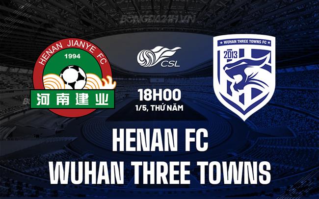 Nhận định Henan FC vs Wuhan Three Towns 18h00 ngày 1/5 (VĐQG Trung Quốc 2025)