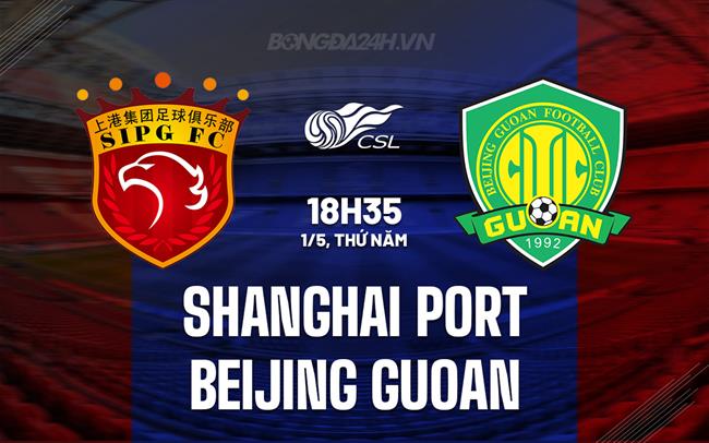 Nhận định Shanghai Port vs Beijing Guoan 18h35 ngày 1/5 (VĐQG Trung Quốc 2025)