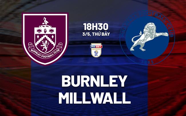 Nhận định bóng đá Burnley vs Millwall 18h30 ngày 3/5 (Hạng nhất Anh 2024/25)