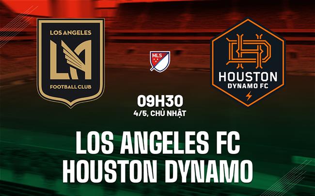 Nhận định Los Angeles FC vs Houston Dynamo 9h30 ngày 4/5 (Nhà nghề Mỹ 2025)