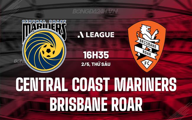 Nhận định Central Coast Mariners vs Brisbane Roar 16h35  ngày 2/5 (VĐQG Australia 2024/25)