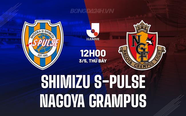 Nhận định Shimizu S-Pulse vs Nagoya Grampus 12h00 ngày 3/5 (VĐQG Nhật Bản 2025)