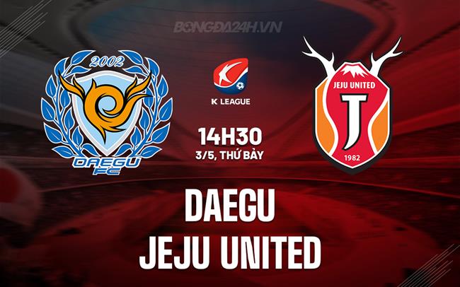 Nhận định - dự đoán Daegu vs Jeju SK 14h30 ngày 3/5 (VĐQG Hàn Quốc 2025)