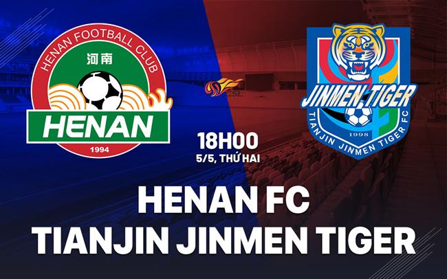Nhận định Henan FC vs Tianjin Jinmen Tiger 18h00 ngày 5/5 (VĐQG Trung Quốc 2025)