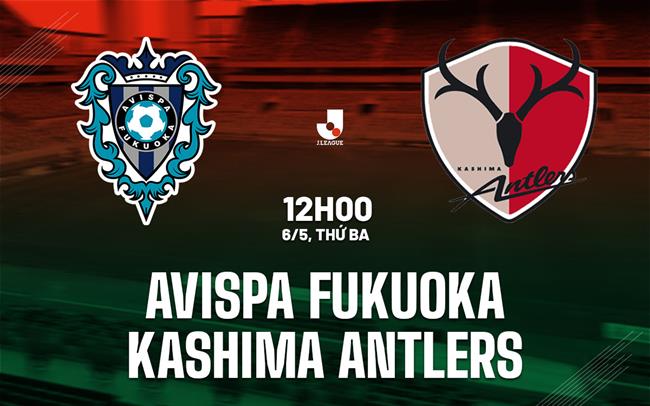 Nhận định Avispa Fukuoka vs Kashima Antlers 12h00 ngày 6/5 (VĐQG Nhật Bản 2025)