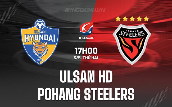 Nhận định Ulsan HD vs Pohang 14h30 ngày 5/5 (VĐQG Hàn Quốc 2025)