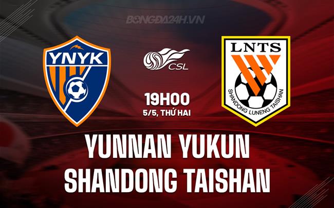 Nhận định Yunnan Yukun vs Shandong Taishan 19h00 ngày 5/5 (VĐQG Trung Quốc 2025)