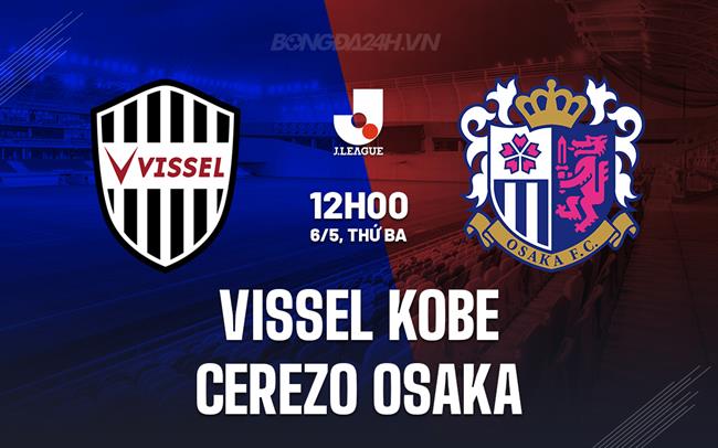 Nhận định Vissel Kobe vs Cerezo Osaka 12h00 ngày 6/5 (VĐQG Nhật Bản 2025)
