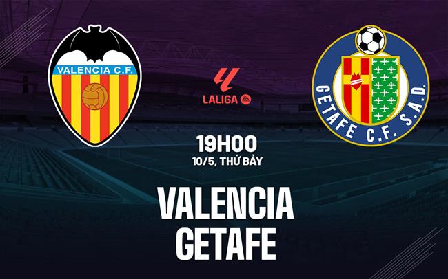 Nhận định bóng đá Valencia vs Getafe 19h00 ngày 10/5 (La Liga 2024/25)