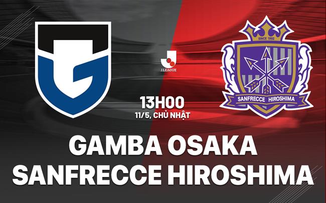 Nhận định Gamba Osaka vs Sanfrecce Hiroshima 13h00 ngày 11/5 (VĐQG Nhật Bản 2025)