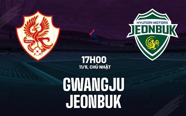 Nhận định bóng đá Gwangju vs Jeonbuk 17h00 ngày 11/5 (VĐQG Hàn Quốc 2025)