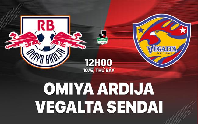 Nhận định Omiya Ardija vs Vegalta Sendai 12h00 ngày 10/5 (Hạng 2 Nhật Bản 2025)