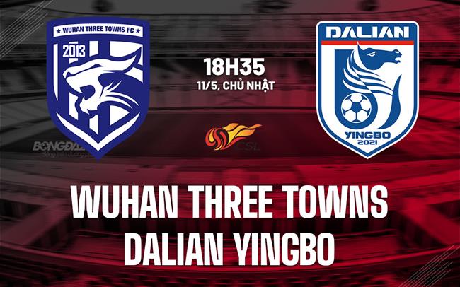 Nhận định Wuhan Three Towns vs Dalian Yingbo 18h35 ngày 11/5 (VĐQG Trung Quốc 2025)