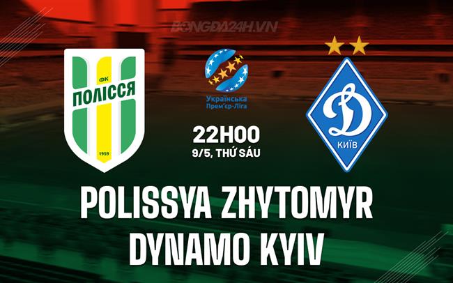 Nhận định Polissya Zhytomyr vs Dynamo Kyiv 22h00 ngày 9/5 (VĐQG Ukraine 2024/25)