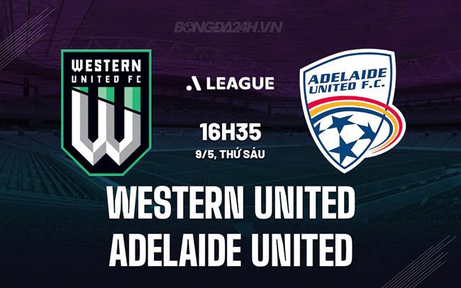 Nhận định Western United vs Adelaide United 16h35 ngày 9/5 (VĐQG Australia 2024/25)