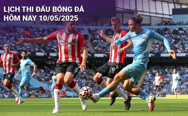 Lịch thi đấu, trực tiếp bóng đá hôm nay 10/5/2025: Southampton vs Man City