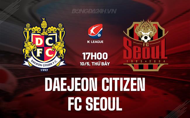 Nhận định Daejeon Citizen vs FC Seoul 17h00 ngày 10/5 (VĐQG Hàn Quốc 2025)