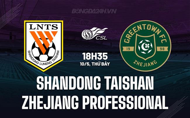 Nhận định Shandong Taishan vs Zhejiang Professional 18h35 ngày 10/5 (VĐQG Trung Quốc 2025)