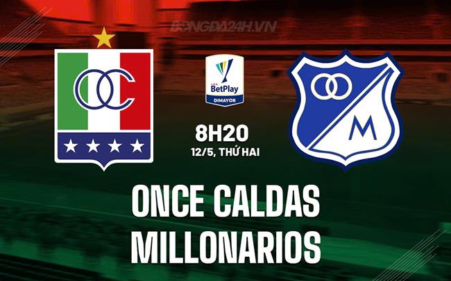 Nhận định Once Caldas vs Millonarios 8h20 ngày 12/5 (VĐQG Colombia 2025)