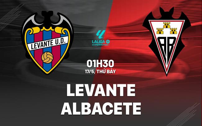 Nhận định bóng đá Levante vs Albacete 1h30 ngày 17/5 (Hạng 2 TBN 2024/25)