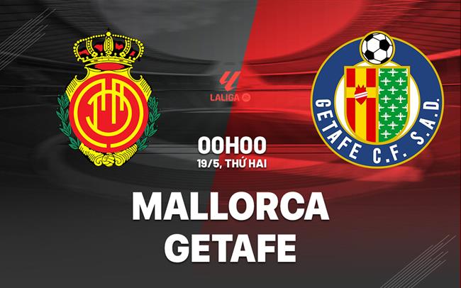 Nhận định bóng đá Mallorca vs Getafe 0h00 ngày 19/5 (La Liga 2024/25)