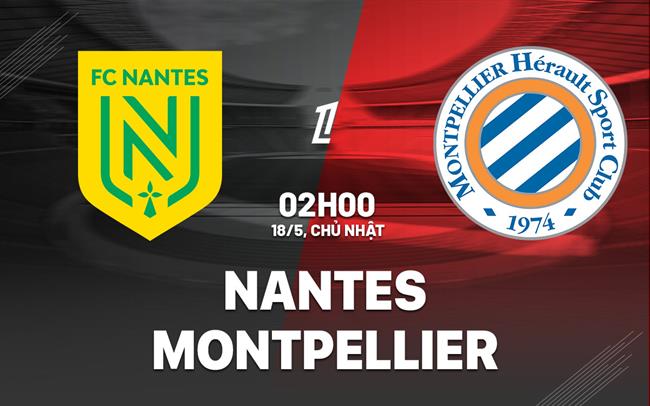 Nhận định bóng đá Nantes vs Montpellier 2h00 ngày 18/5 (Ligue 1 2024/25)