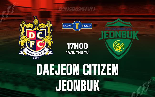 Nhận định Daejeon Citizen vs Jeonbuk 17h00 ngày 14/5 (Cúp QG Hàn Quốc 2025)