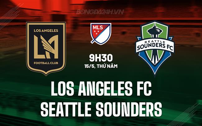 Nhận định Los Angeles FC vs Seattle Sounders 9h30 ngày 15/5 (Nhà nghề Mỹ 2025)