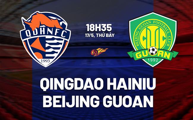 Nhận định Qingdao Hainiu vs Beijing Guoan 18h35 ngày 17/5 (VĐQG Trung Quốc 2025)
