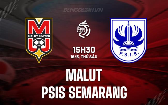 Nhận định Malut vs PSIS Semarang 15h30 ngày 16/5 (VĐQG Indonesia 2024/25)