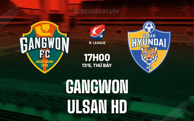 Nhận định Gangwon vs Ulsan HD 17h00 ngày 17/5 (VĐQG Hàn Quốc 2025)