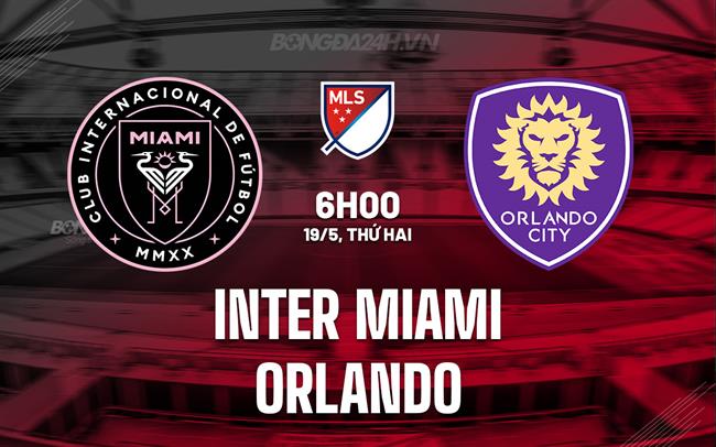Nhận định Inter Miami vs Orlando 6h00 ngày 19/5 (Nhà nghề Mỹ 2025)