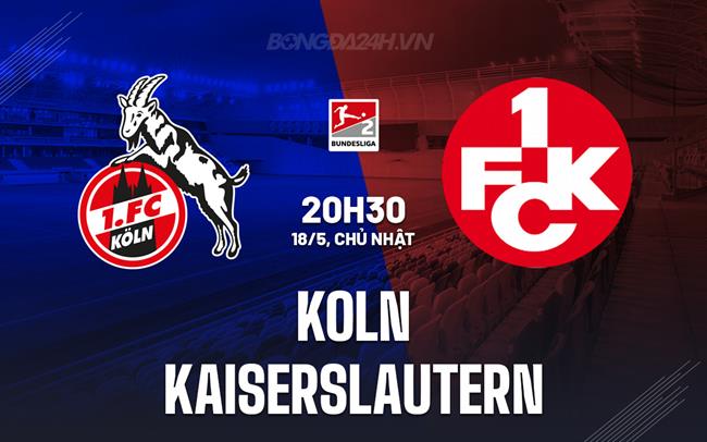 Nhận định - dự đoán Koln vs Kaiserslautern 20h30 ngày 18/5 (Hạng 2 Đức 2024/25)