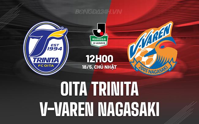 Nhận định Oita Trinita vs V-Varen Nagasaki 12h00 ngày 18/5 (Hạng 2 Nhật Bản 2025)