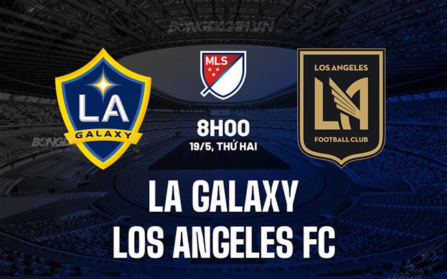 Nhận định LA Galaxy vs Los Angeles FC 8h00 ngày 19/5 (Nhà nghề Mỹ 2025)