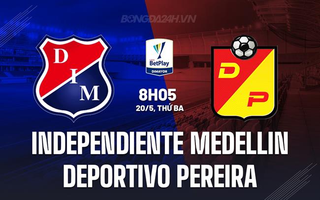 Nhận định Independiente Medellin vs Deportivo Pereira 8h05 ngày 20/5 (VĐQG Colombia 2025)