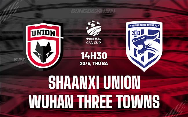 Nhận định Shaanxi Union vs Wuhan Three Towns 14h30 ngày 20/5 (Cúp QG Trung Quốc 2025)