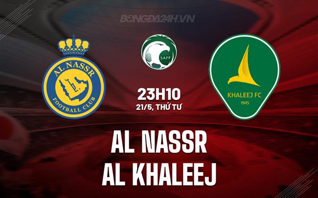 Nhận định Al Nassr vs Al Khaleej 23h10 ngày 21/5 (VĐQG Saudi Arabia 2024/25)