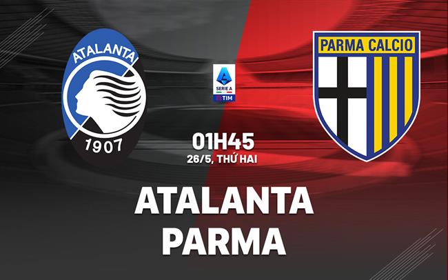 Nhận định bóng đá Atalanta vs Parma 1h45 ngày 26/5 (Serie A 2024/25)