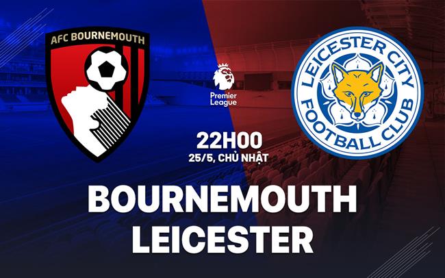 Nhận định Bournemouth vs Leicester 22h00 ngày 25/5 (Ngoại hạng Anh 2024/25)