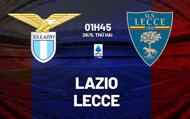 Nhận định bóng đá Lazio vs Lecce 1h45 ngày 26/5 (Serie A 2024/25)