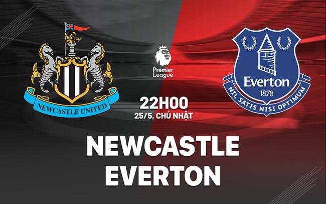 Nhận định bóng đá Newcastle vs Everton 22h00 ngày 25/5 (Ngoại hạng Anh 2024/25)