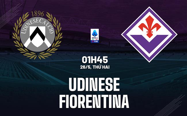 Nhận định bóng đá Udinese vs Fiorentina 1h45 ngày 26/5 (Serie A 2024/25)