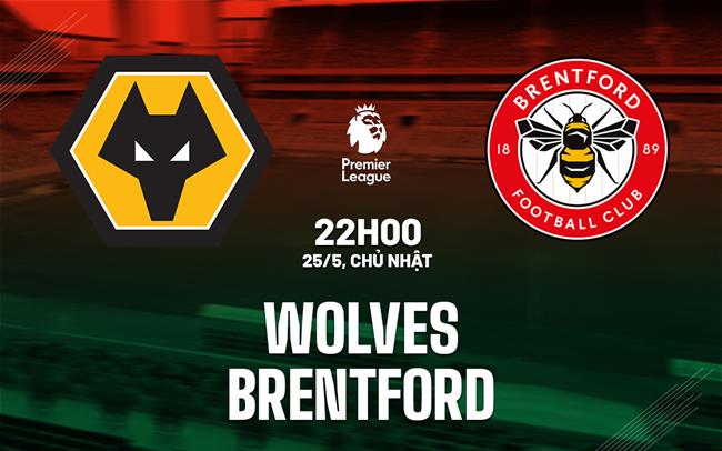 Nhận định bóng đá Wolverhampton vs Brentford 22h00 ngày 25/5 (Ngoại hạng Anh 2024/25)