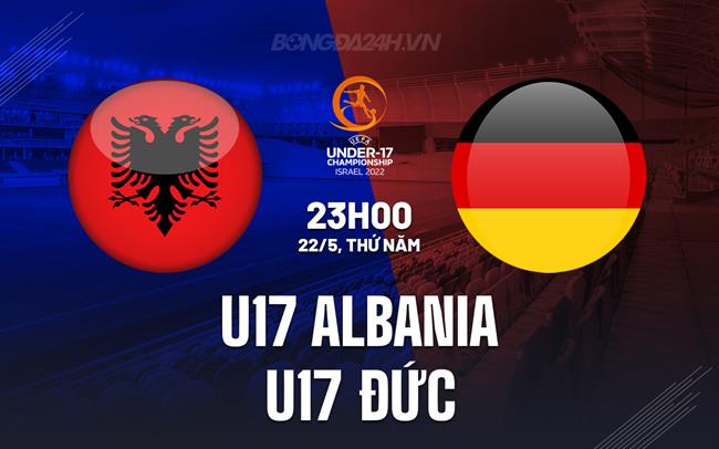 Nhận định bóng đá U17 Albania vs U17 Ðức 23h00 ngày 22/5 (U17 châu Âu 2025)