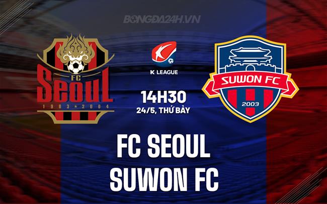 Nhận định FC Seoul vs Suwon FC 14h30 ngày 24/5 (VĐQG Hàn Quốc 2025)