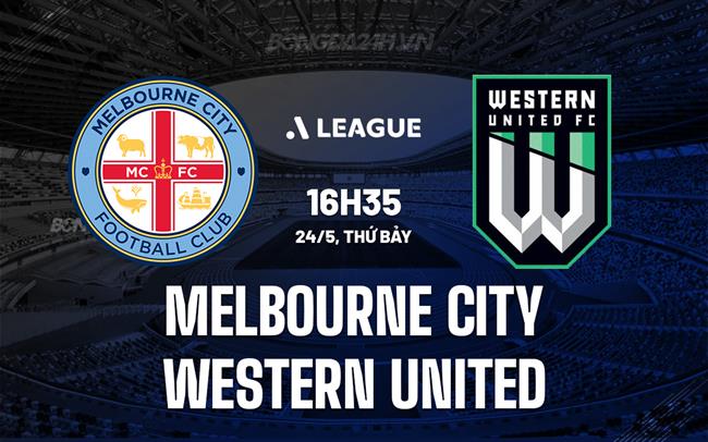 Nhận định Melbourne City vs Western United 16h35 ngày 24/5 (VĐQG Australia 2024/25)