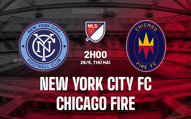 Nhận định New York City FC vs Chicago Fire 2h00 ngày 26/5 (Nhà nghề Mỹ 2025)