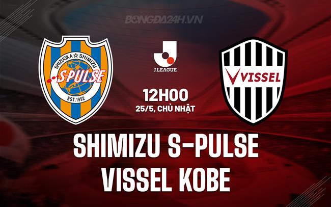 Nhận định Shimizu S-Pulse vs Vissel Kobe 12h00 ngày 25/5 (VĐQG Nhật Bản 2025)
