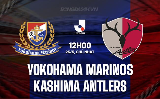 Nhận định Yokohama Marinos vs Kashima Antlers 12h00 ngày 25/5 (VĐQG Nhật Bản 2025)